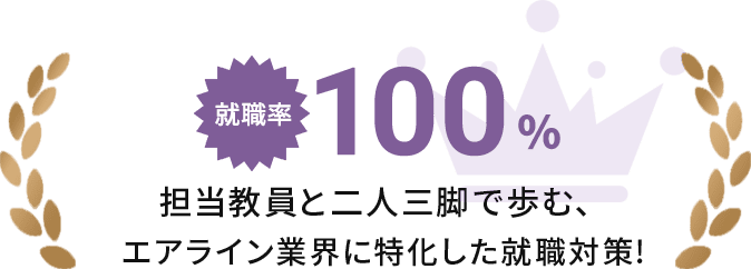 就職率100% 担当教員と二人三脚で歩む、エアライン業界に特化した就職対策!